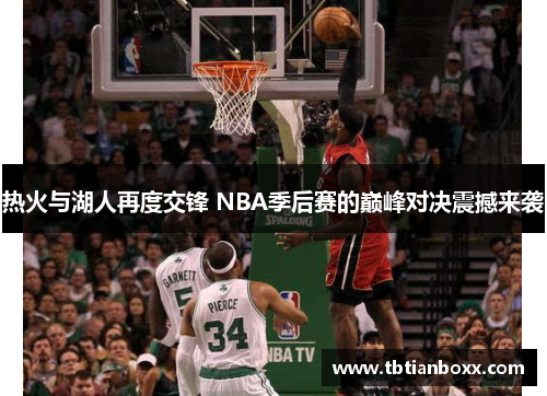 热火与湖人再度交锋 NBA季后赛的巅峰对决震撼来袭